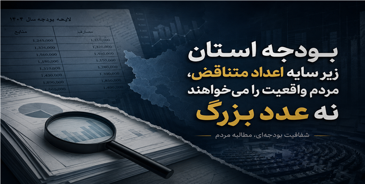 بودجه استان زیر سایه اعداد متناقض؛ مردم واقعیت را می‌خواهند نه اعداد بزرگ  